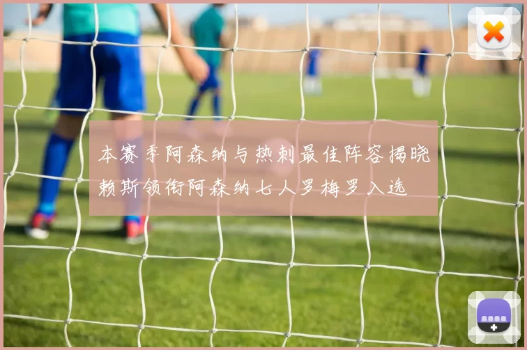 本赛季阿森纳与热刺最佳阵容揭晓赖斯领衔阿森纳七人罗梅罗入选