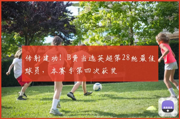 传射建功！B费当选英超第28轮最佳球员，本赛季第四次获奖