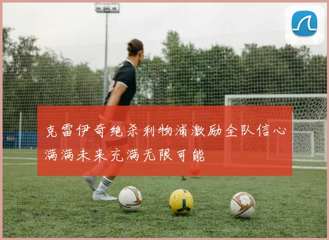 克雷伊奇绝杀利物浦激励全队信心满满未来充满无限可能