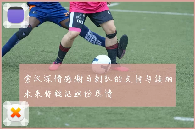 索汉深情感谢马刺队的支持与接纳未来将铭记这份恩情