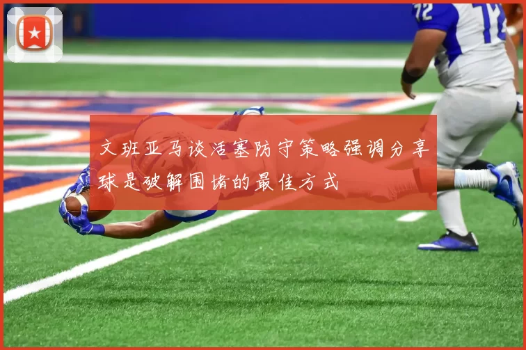 文班亚马谈活塞防守策略强调分享球是破解围堵的最佳方式