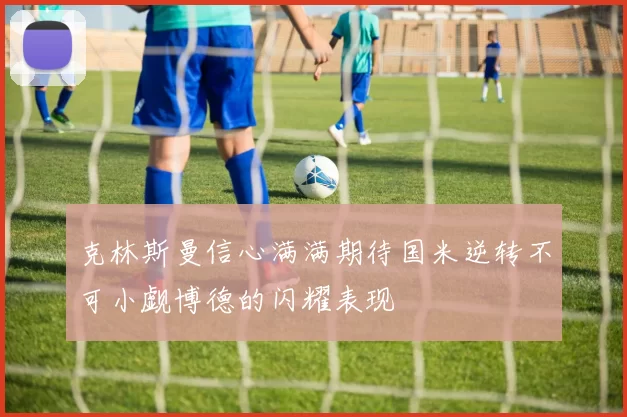 克林斯曼信心满满期待国米逆转不可小觑博德的闪耀表现