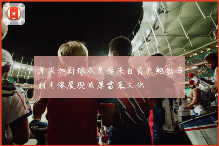 牙买加新球衣灵感来自音乐鲍勃马利肖像展现浓厚雷鬼文化
