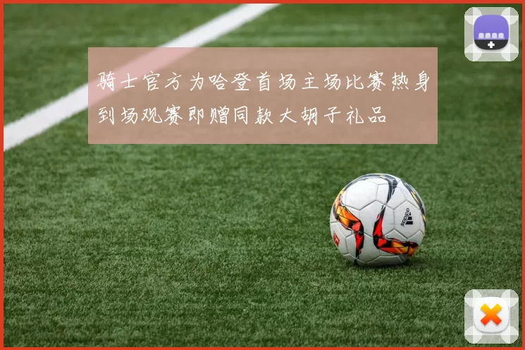 骑士官方为哈登首场主场比赛热身到场观赛即赠同款大胡子礼品