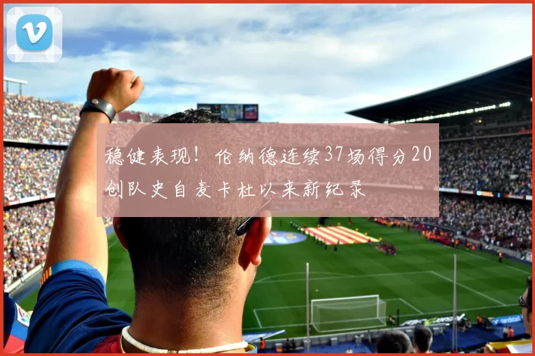 稳健表现！伦纳德连续37场得分20创队史自麦卡杜以来新纪录