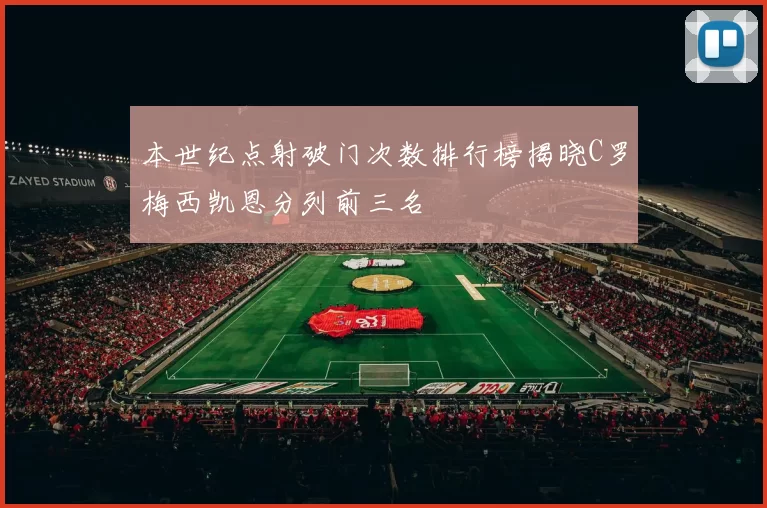 本世纪点射破门次数排行榜揭晓C罗梅西凯恩分列前三名