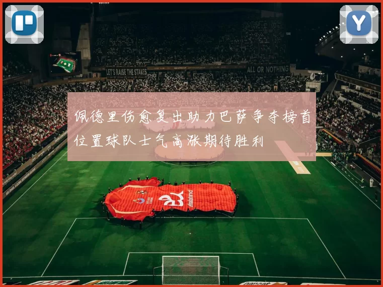 佩德里伤愈复出助力巴萨争夺榜首位置球队士气高涨期待胜利