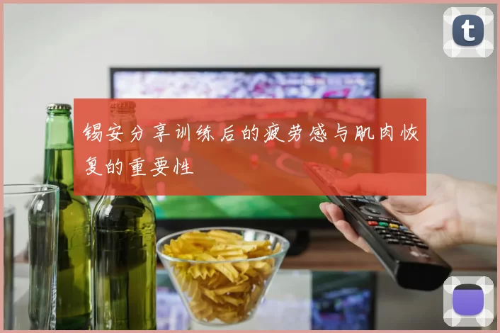 锡安分享训练后的疲劳感与肌肉恢复的重要性