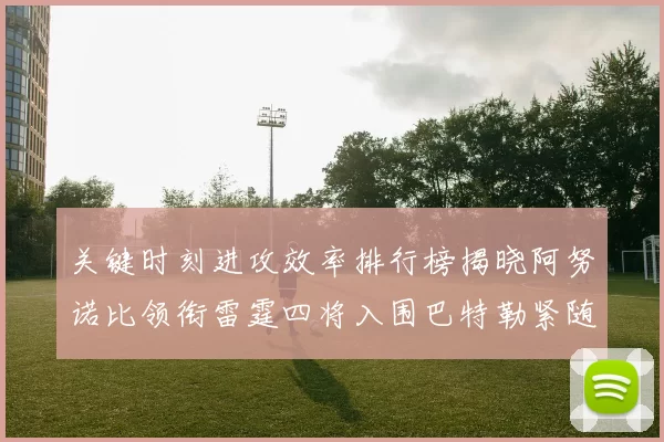 关键时刻进攻效率排行榜揭晓阿努诺比领衔雷霆四将入围巴特勒紧随其后