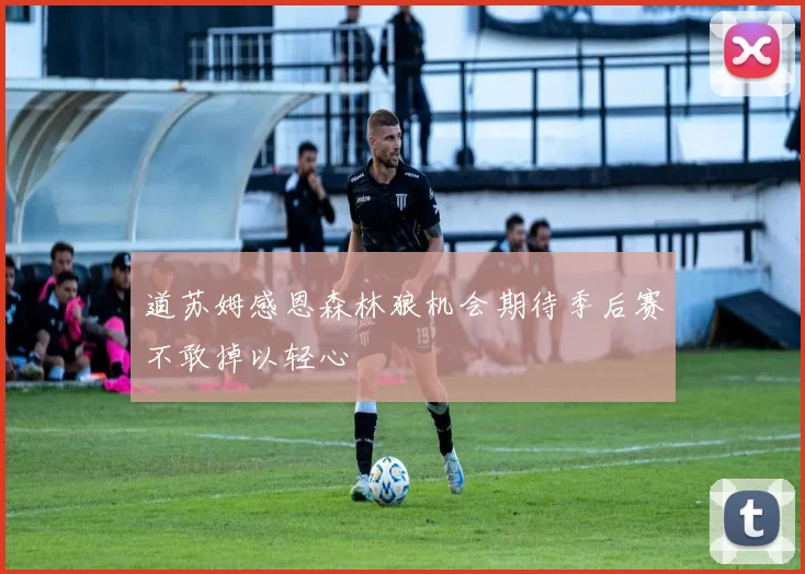 道苏姆感恩森林狼机会期待季后赛不敢掉以轻心